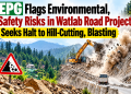 EPG Flags Environmental, Safety Risks in Watlab Road Project; Seeks Halt to Hill-Cutting, Blasting